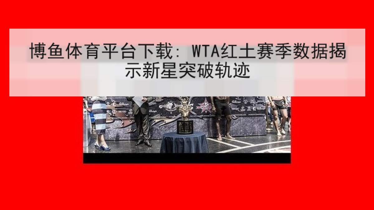 博鱼体育平台下载: WTA红土赛季数据揭示新星突破轨迹 博鱼体育平台下载: WTA红土赛季数据揭示新星突破轨迹