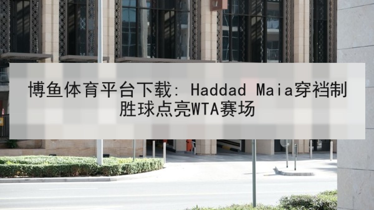 博鱼体育平台下载: Haddad Maia穿裆制胜球点亮WTA赛场