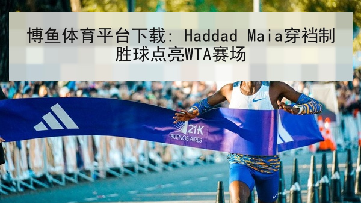 博鱼体育平台下载: Haddad Maia穿裆制胜球点亮WTA赛场