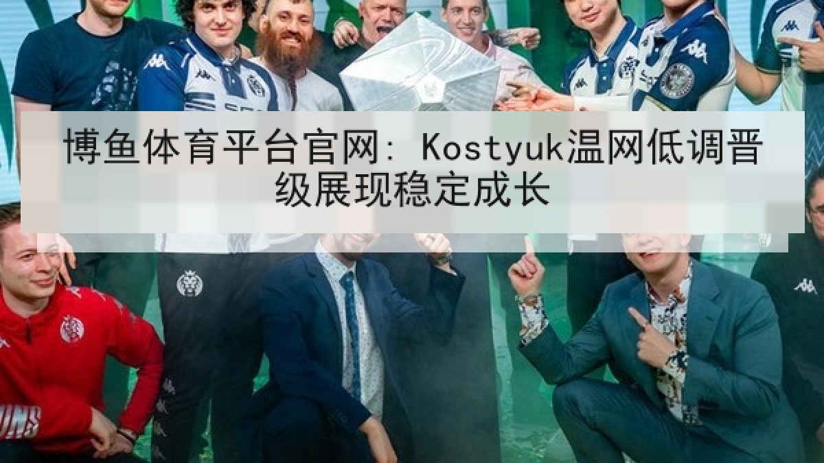 博鱼体育平台官网: Kostyuk温网低调晋级展现稳定成长